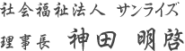 社会福祉法人 サンライズ 理事長 神田 明啓