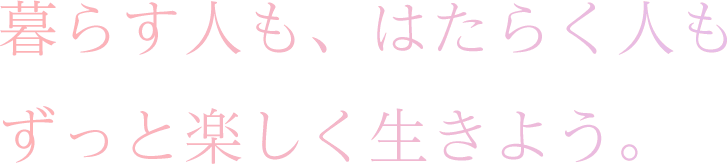 暮らす人も、働く人も、ずっと楽しく生きよう。