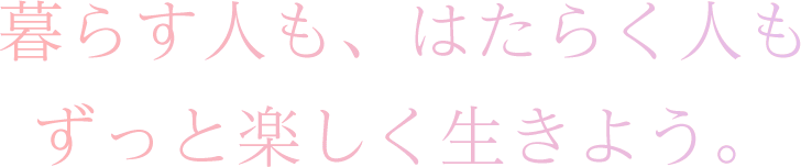 暮らす人も、はたらく人もずっと楽しく生きよう。