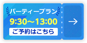 パーティープラン 9：30～13：00【ご予約はこちら】
