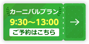 カーニバルプラン 9：30～13：00【ご予約はこちら】