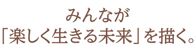 みんなが楽しく生きる未来を描く