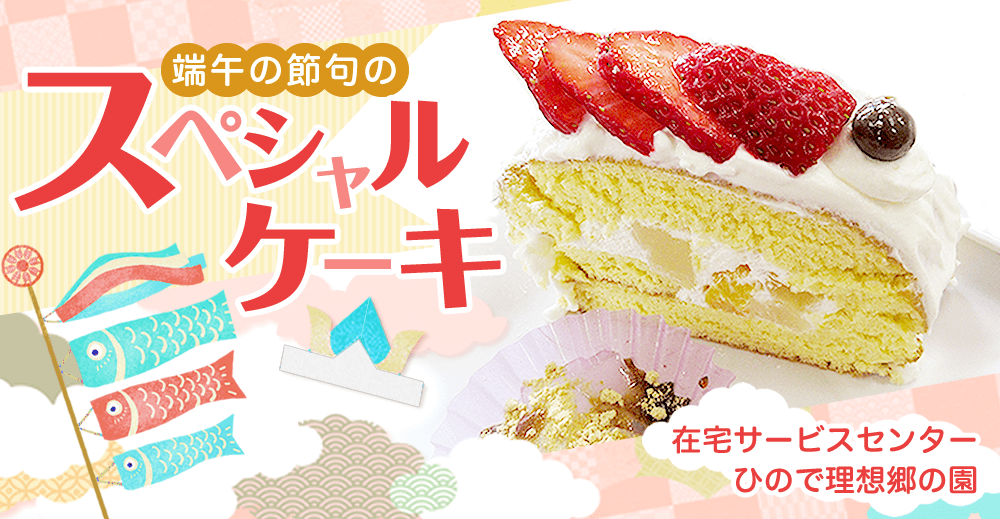 在宅サービスセンター ひので理想郷の園 端午の節句のスペシャルケーキ