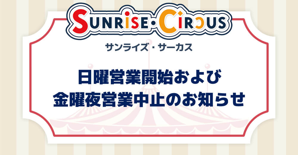 【サンライズ・サーカス】日曜営業開始および、金曜夜営業中止のお知らせ