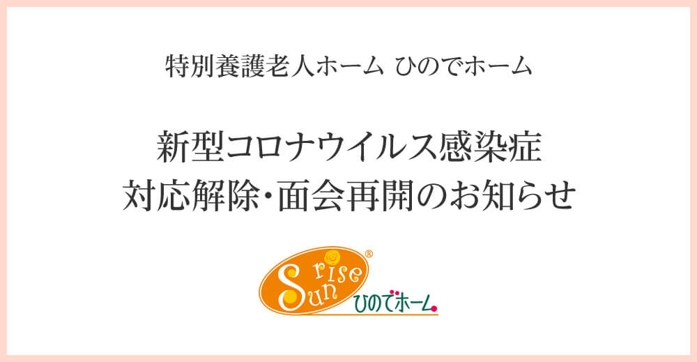 ひのでホーム 新型コロナウイルス感染症 対応解除・面会再開のお知らせ