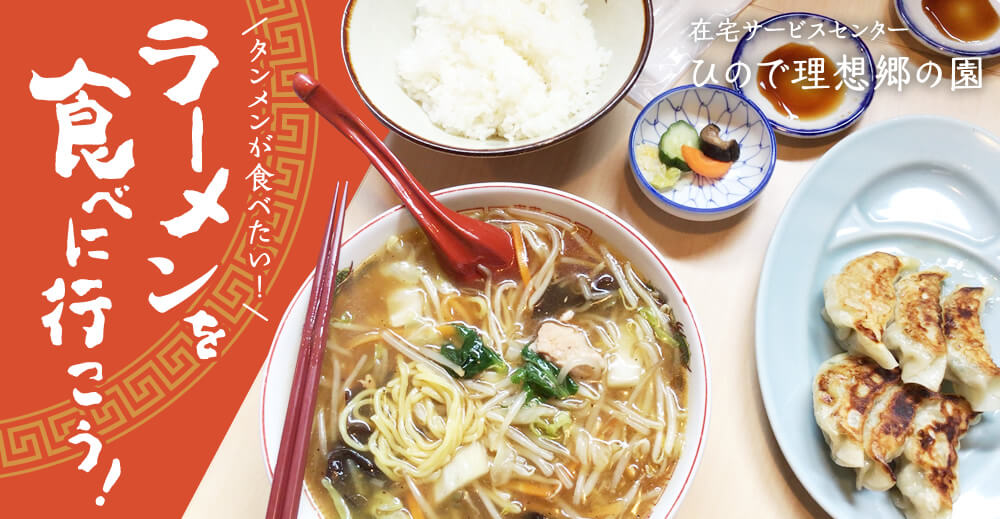 【在宅サービスセンター ひので理想郷の園】ラーメンを食べに行こう！