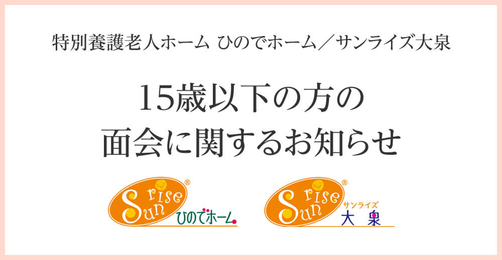 15歳以下の方の面会に関するお知らせ(ひのでホーム・サンライズ大泉)